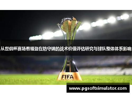 从世俱杯赛场看福登在防守端的战术价值评估研究与球队整体体系影响