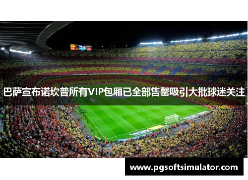 巴萨宣布诺坎普所有VIP包厢已全部售罄吸引大批球迷关注