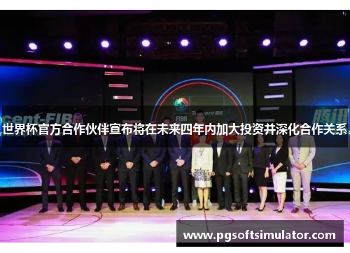 世界杯官方合作伙伴宣布将在未来四年内加大投资并深化合作关系 世界杯官方合作伙伴宣布将在未来四年内加大投资并深化合作关系