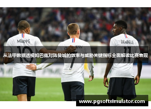 从法甲数据透视姆巴佩对阵曼城的效率与威胁关键指标全面解读比赛表现