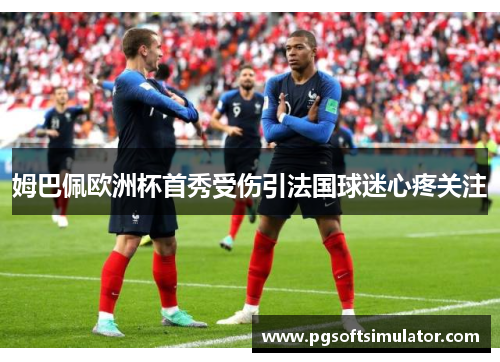姆巴佩欧洲杯首秀受伤引法国球迷心疼关注