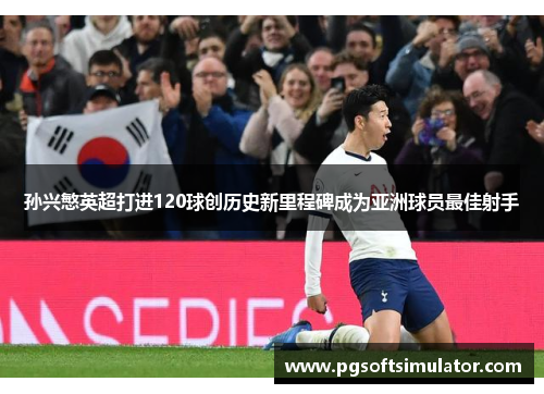 孙兴慜英超打进120球创历史新里程碑成为亚洲球员最佳射手