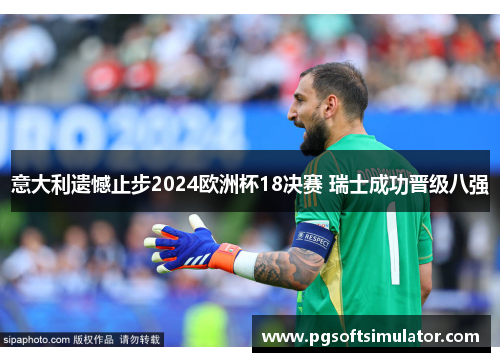 意大利遗憾止步2024欧洲杯18决赛 瑞士成功晋级八强