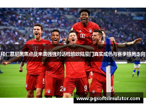 拜仁慕尼黑焦点战来袭强强对话检验欧陆豪门真实成色与赛季格局走向 拜仁慕尼黑焦点战来袭强强对话检验欧陆豪门真实成色与赛季格局走向
