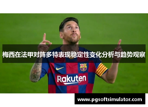 梅西在法甲对阵多特表现稳定性变化分析与趋势观察