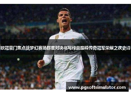 欧冠豪门焦点战梦幻赛场群星对决书写绿茵巅峰传奇冠军荣耀之夜史诗
