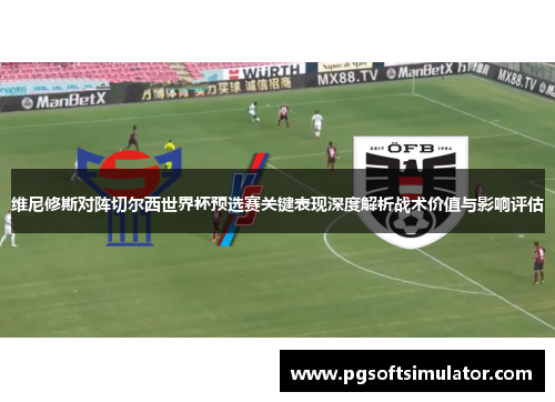 维尼修斯对阵切尔西世界杯预选赛关键表现深度解析战术价值与影响评估 维尼修斯对阵切尔西世界杯预选赛关键表现深度解析战术价值与影响评估