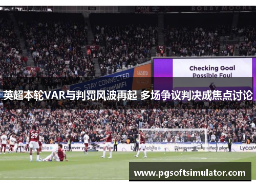 英超本轮VAR与判罚风波再起 多场争议判决成焦点讨论 英超本轮VAR与判罚风波再起 多场争议判决成焦点讨论